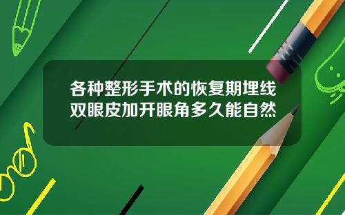 各种整形手术的恢复期埋线双眼皮加开眼角多久能自然