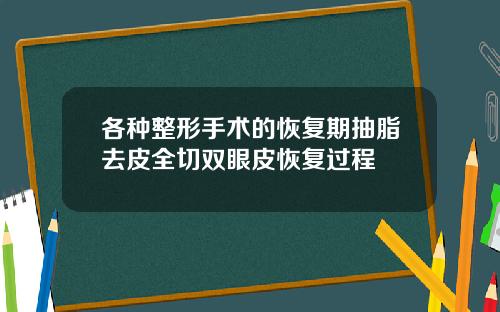 各种整形手术的恢复期抽脂去皮全切双眼皮恢复过程
