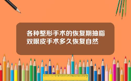 各种整形手术的恢复期抽脂双眼皮手术多久恢复自然