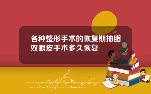 各种整形手术的恢复期抽脂双眼皮手术多久恢复