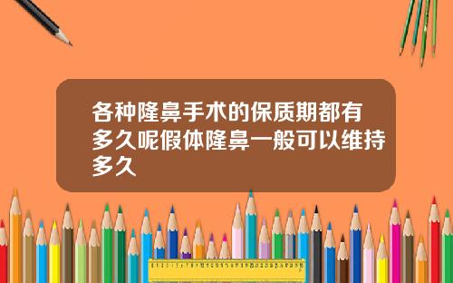 各种隆鼻手术的保质期都有多久呢假体隆鼻一般可以维持多久