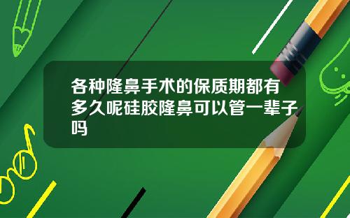 各种隆鼻手术的保质期都有多久呢硅胶隆鼻可以管一辈子吗