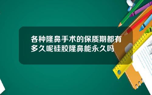 各种隆鼻手术的保质期都有多久呢硅胶隆鼻能永久吗