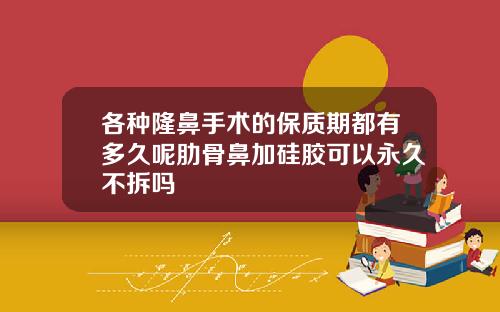 各种隆鼻手术的保质期都有多久呢肋骨鼻加硅胶可以永久不拆吗