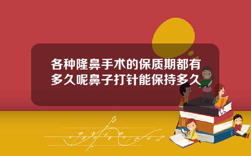 各种隆鼻手术的保质期都有多久呢鼻子打针能保持多久