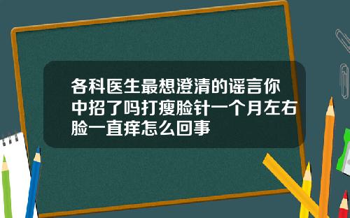 各科医生最想澄清的谣言你中招了吗打瘦脸针一个月左右脸一直痒怎么回事
