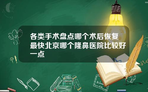各类手术盘点哪个术后恢复最快北京哪个隆鼻医院比较好一点