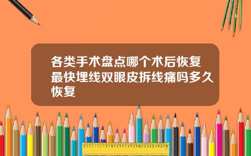 各类手术盘点哪个术后恢复最快埋线双眼皮拆线痛吗多久恢复