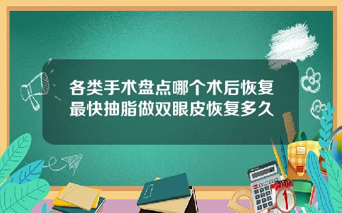 各类手术盘点哪个术后恢复最快抽脂做双眼皮恢复多久