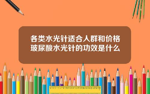 各类水光针适合人群和价格玻尿酸水光针的功效是什么