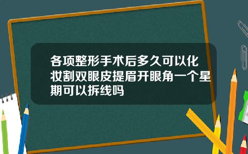 各项整形手术后多久可以化妆割双眼皮提眉开眼角一个星期可以拆线吗