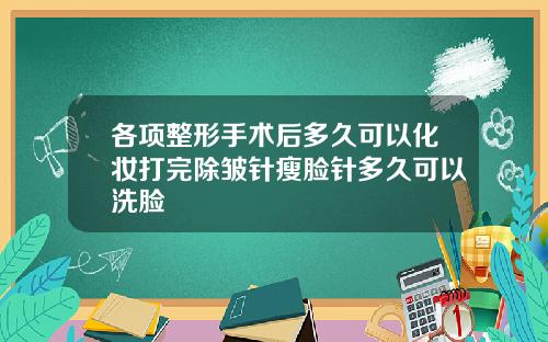 各项整形手术后多久可以化妆打完除皱针瘦脸针多久可以洗脸