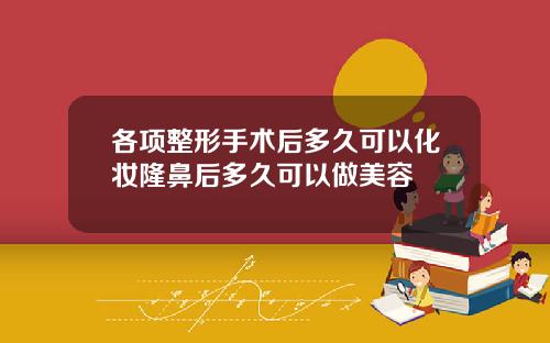 各项整形手术后多久可以化妆隆鼻后多久可以做美容