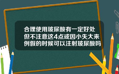 合理使用玻尿酸有一定好处但不注意这4点或因小失大来例假的时候可以注射玻尿酸吗