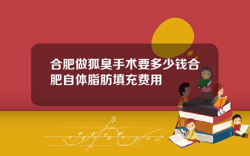合肥做狐臭手术要多少钱合肥自体脂肪填充费用