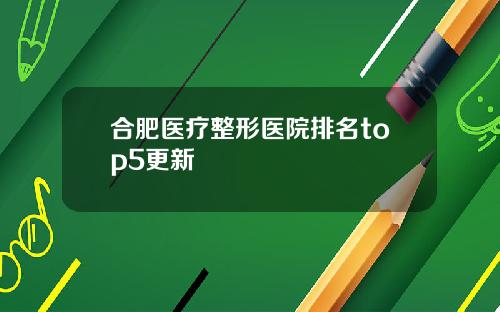 合肥医疗整形医院排名top5更新