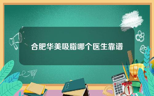 合肥华美吸脂哪个医生靠谱