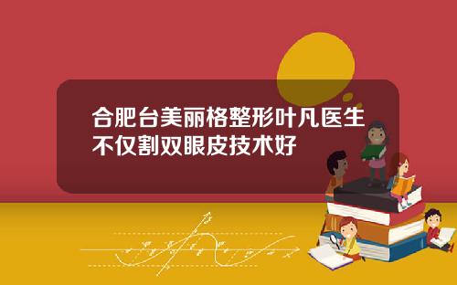合肥台美丽格整形叶凡医生不仅割双眼皮技术好