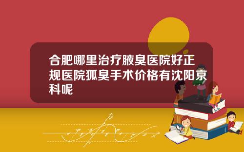 合肥哪里治疗腋臭医院好正规医院狐臭手术价格有沈阳京科呢