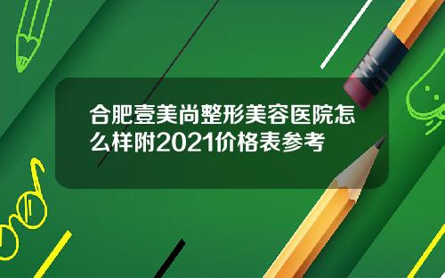 合肥壹美尚整形美容医院怎么样附2021价格表参考
