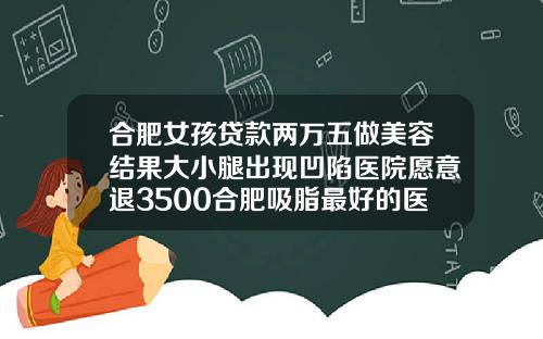 合肥女孩贷款两万五做美容结果大小腿出现凹陷医院愿意退3500合肥吸脂最好的医院