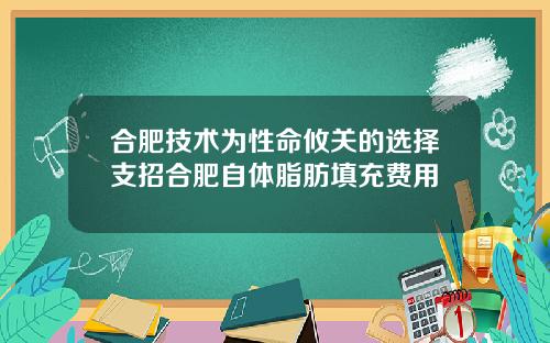 合肥技术为性命攸关的选择支招合肥自体脂肪填充费用