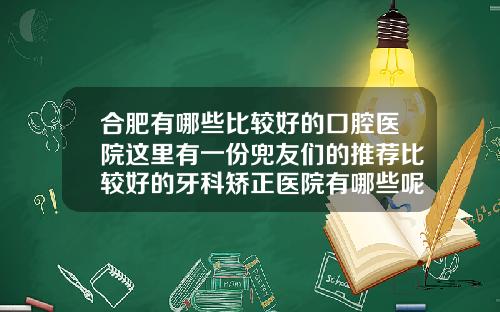 合肥有哪些比较好的口腔医院这里有一份兜友们的推荐比较好的牙科矫正医院有哪些呢