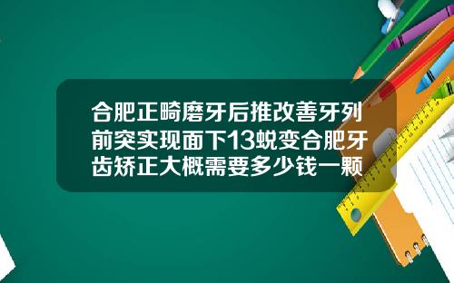 合肥正畸磨牙后推改善牙列前突实现面下13蜕变合肥牙齿矫正大概需要多少钱一颗