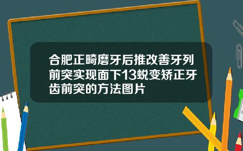合肥正畸磨牙后推改善牙列前突实现面下13蜕变矫正牙齿前突的方法图片