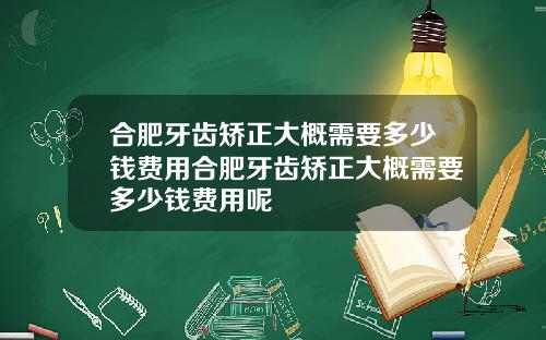 合肥牙齿矫正大概需要多少钱费用合肥牙齿矫正大概需要多少钱费用呢
