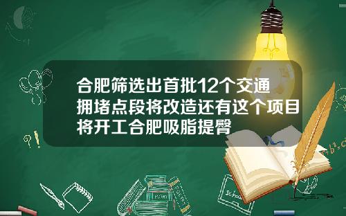 合肥筛选出首批12个交通拥堵点段将改造还有这个项目将开工合肥吸脂提臀