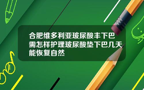 合肥维多利亚玻尿酸丰下巴需怎样护理玻尿酸垫下巴几天能恢复自然