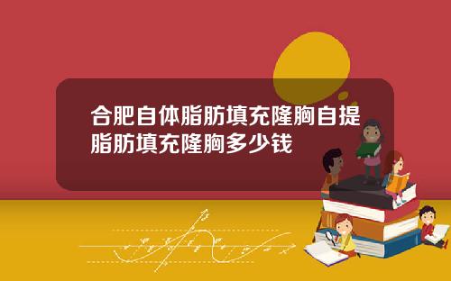 合肥自体脂肪填充隆胸自提脂肪填充隆胸多少钱