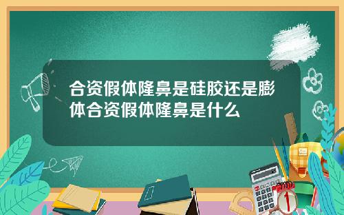 合资假体隆鼻是硅胶还是膨体合资假体隆鼻是什么