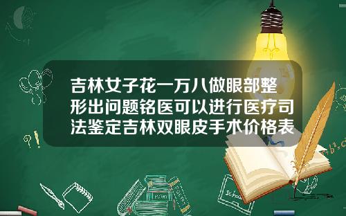 吉林女子花一万八做眼部整形出问题铭医可以进行医疗司法鉴定吉林双眼皮手术价格表