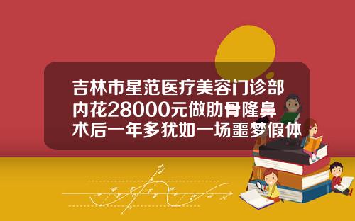 吉林市星范医疗美容门诊部内花28000元做肋骨隆鼻术后一年多犹如一场噩梦假体隆鼻手术多少钱一次