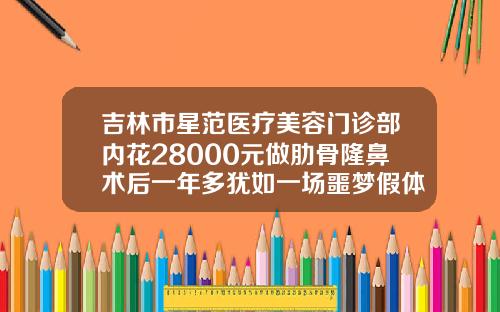 吉林市星范医疗美容门诊部内花28000元做肋骨隆鼻术后一年多犹如一场噩梦假体隆鼻整容整形医院哪里好