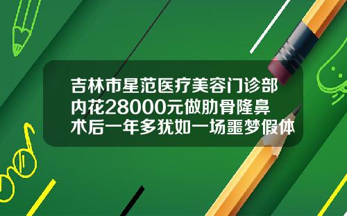 吉林市星范医疗美容门诊部内花28000元做肋骨隆鼻术后一年多犹如一场噩梦假体隆鼻美容医院可以做吗