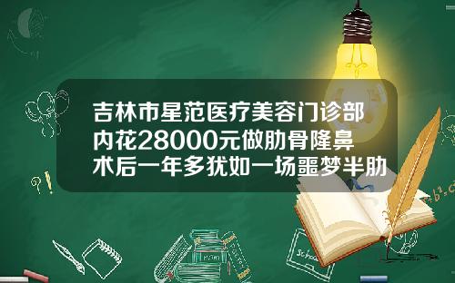 吉林市星范医疗美容门诊部内花28000元做肋骨隆鼻术后一年多犹如一场噩梦半肋骨隆鼻隆鼻多少钱