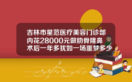 吉林市星范医疗美容门诊部内花28000元做肋骨隆鼻术后一年多犹如一场噩梦多少钱可以假体隆鼻手术