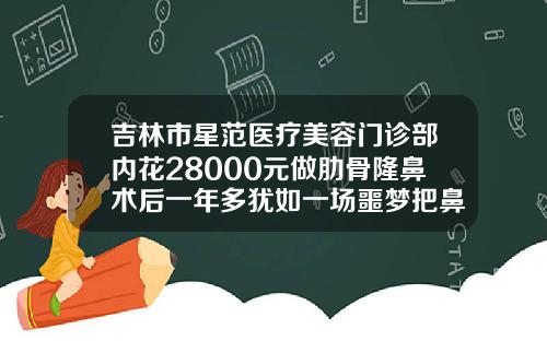 吉林市星范医疗美容门诊部内花28000元做肋骨隆鼻术后一年多犹如一场噩梦把鼻子假体取出多少钱一次