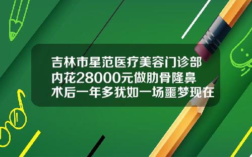 吉林市星范医疗美容门诊部内花28000元做肋骨隆鼻术后一年多犹如一场噩梦现在肋骨隆鼻价格