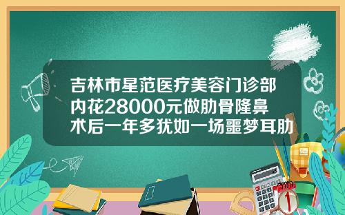 吉林市星范医疗美容门诊部内花28000元做肋骨隆鼻术后一年多犹如一场噩梦耳肋骨隆鼻多少钱