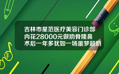 吉林市星范医疗美容门诊部内花28000元做肋骨隆鼻术后一年多犹如一场噩梦超肋隆鼻可以永久的吗