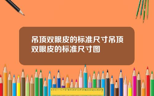 吊顶双眼皮的标准尺寸吊顶双眼皮的标准尺寸图