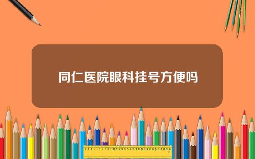 同仁医院眼科挂号方便吗