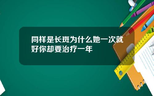 同样是长斑为什么她一次就好你却要治疗一年