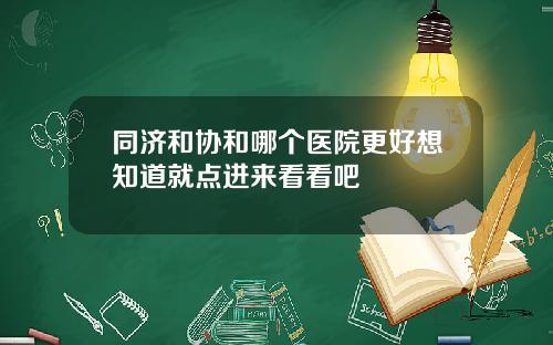 同济和协和哪个医院更好想知道就点进来看看吧
