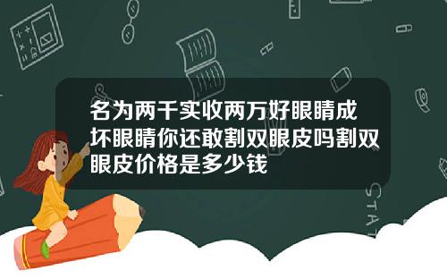 名为两千实收两万好眼睛成坏眼睛你还敢割双眼皮吗割双眼皮价格是多少钱