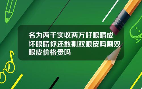 名为两千实收两万好眼睛成坏眼睛你还敢割双眼皮吗割双眼皮价格贵吗